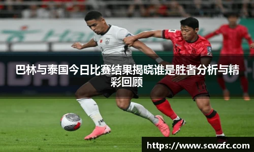巴林与泰国今日比赛结果揭晓谁是胜者分析与精彩回顾